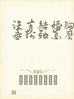 没有结婚胸部下垂松弛怎么调整