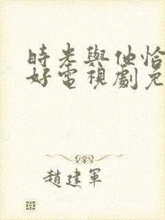 时光与他恰是正好电视剧免费播放