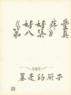 《好好疼爱里面第八集》真人版免费