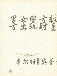 男女双方离婚一方出轨财产如何分割