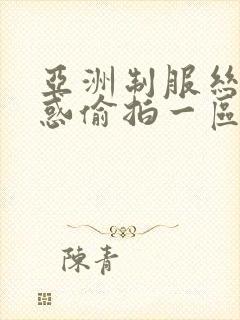 亚洲制服丝袜诱惑偷拍一区