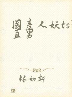 国产人妖ts玩直男