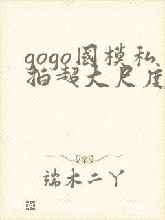 gogo国模私拍超大尺度人体