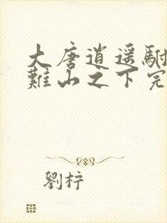 大唐逍遥驸马爷难山之下完整版