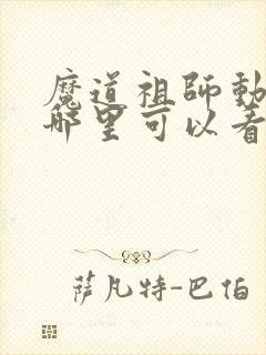 魔道祖师动漫在哪里可以看全集