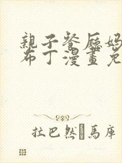 亲子餐厅妈妈们布丁漫画免费阅读