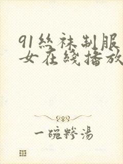 91丝袜制服美女在线播放