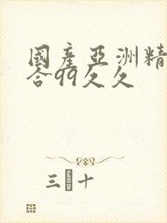 国产亚洲精品综合99久久