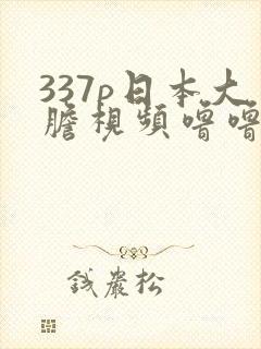 337p日本大胆视频噜噜
