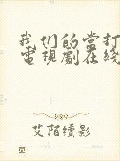 我们的当打之年电视剧在线观看全集免费观看