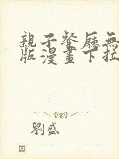 亲子餐厅无删减版漫画下拉式观看方法