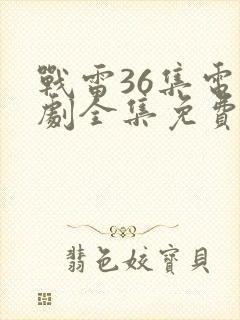 战雷36集电视剧全集免费观看