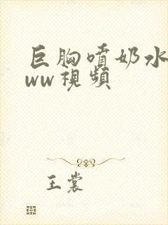 巨胸喷奶水wwww视频