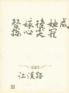替嫁后她成了霸总心尖宠