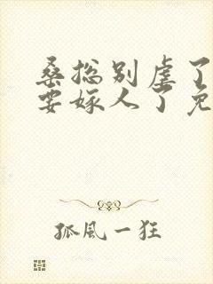 桑总别虐了夫人要嫁人了免费全集视频