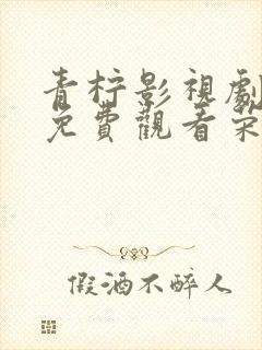 青柠影视剧大全免费观看荣耀封面