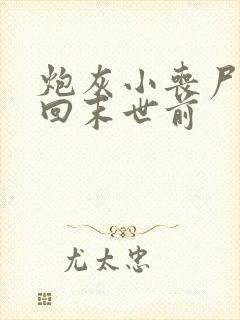 炮灰小丧尸重生回末世前