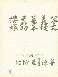 樱叶菜义父犯美嫁的幕后大佬是谁