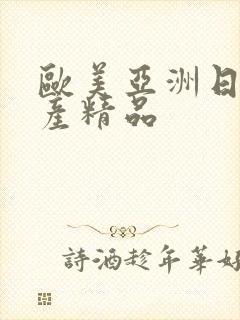 欧美亚洲日产国产精品