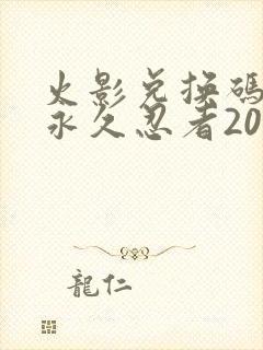 火影兑换码领取永久忍者2024