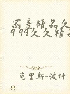 国产精品久久99 99久久精品国产国产