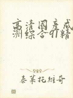 高清国产成人亚洲综合91精品