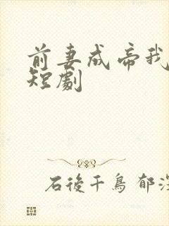 前妻成帝我成神短剧
