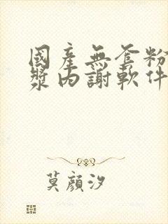 国产无套粉嫩白浆内谢软件