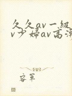 久久av一级av少妇av高潮封面