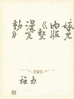 动漫《内嫁柳家》完整版免费观看