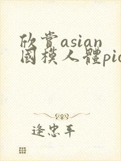欣赏asian国模人体pics