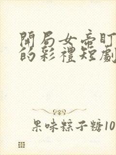 开局女帝盯上我的彩礼短剧高清观看