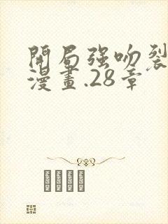 开局强吻裂口女漫画.28章