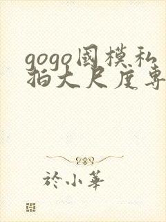 gogo国模私拍大尺度专业人体