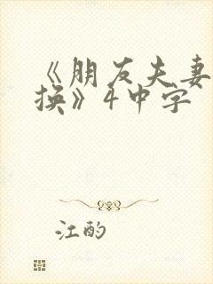 《朋友夫妻:交换》4中字