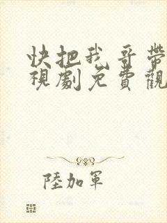 快把我哥带走电视剧免费观看全集在线播放