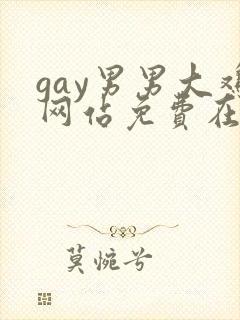 gay男男大鸡网站免费在线观看