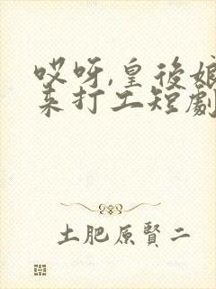 哎呀,皇后娘娘来打工短剧免费观看完整版封面