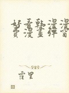 好看韩漫漫画免费漫画弹窗入口