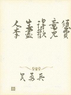 人生得意须尽欢李尽欢免费阅读