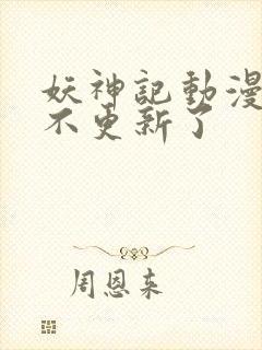 妖神记动漫怎么不更新了