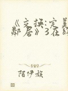 《交换:完美的邻居》3在线观看