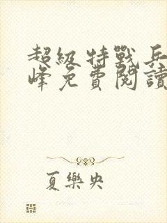 超级特战兵王张峰免费阅读