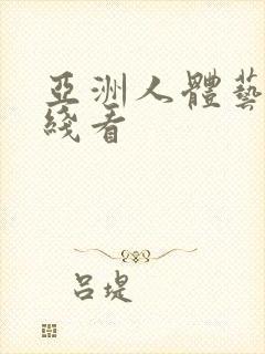 亚洲人体艺术在线看