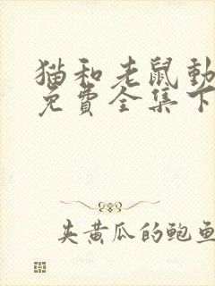 猫和老鼠动画片免费全集下载
