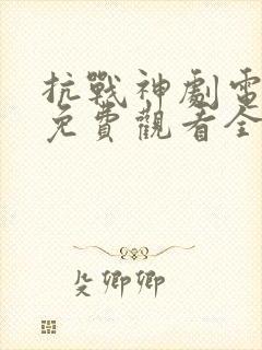 抗战神剧电视剧免费观看全集