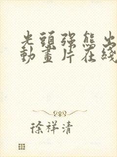 光头强熊出没的动画片在线观看