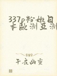 337p粉嫩日本欧洲亚洲大胆精品