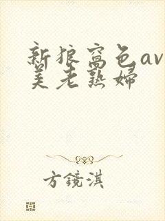 新狼窝色av欧美老熟妇封面