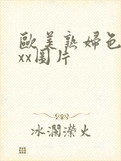 欧美熟妇色xxxx图片